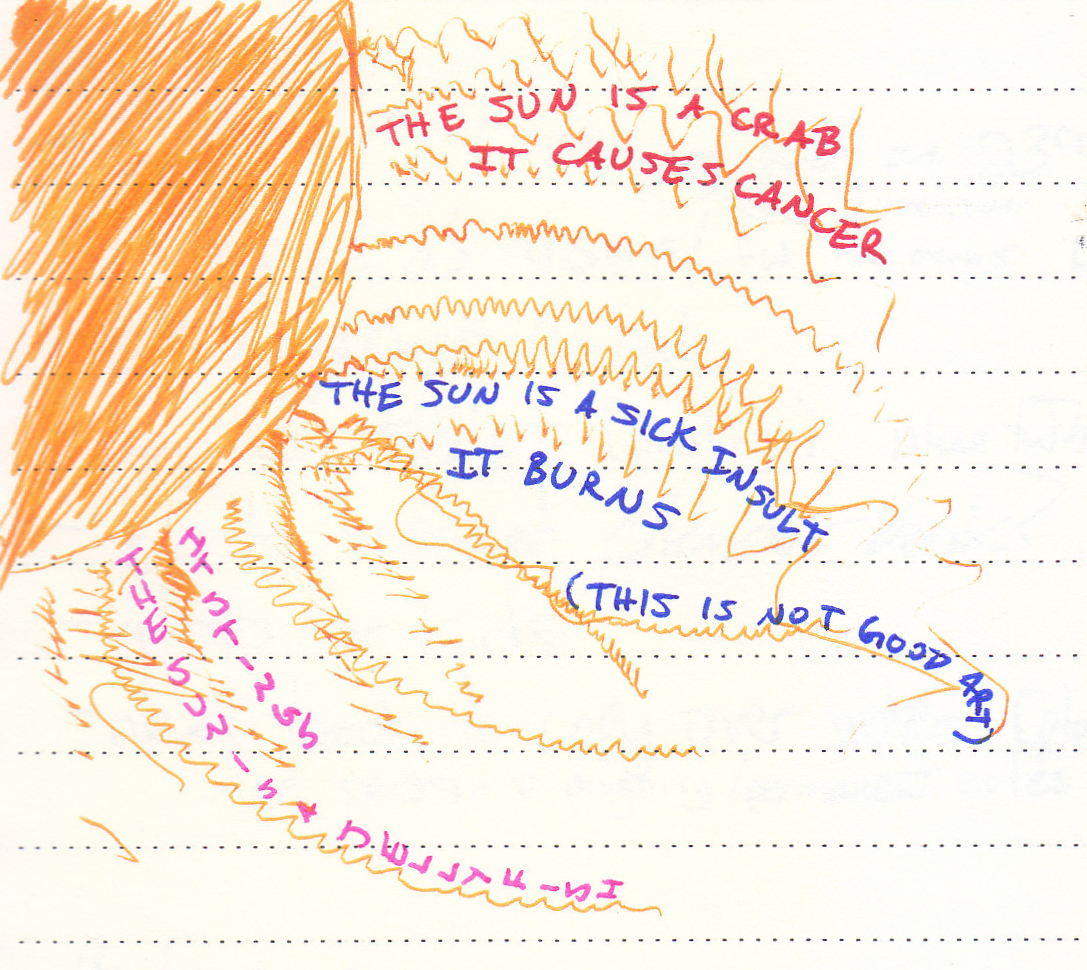 a big orange sun in the top left corner with squiggly lines coming out of it and three messages written in all caps along the trajectory of the squiggly lines. Message one (in red): 'The sun is a crab / it causes cancer' Message two (in blue): 'The sun is a sick insult / it burns / (this is not good art)' Message three (in pink): 'The sun is a jellyfish / it stings'