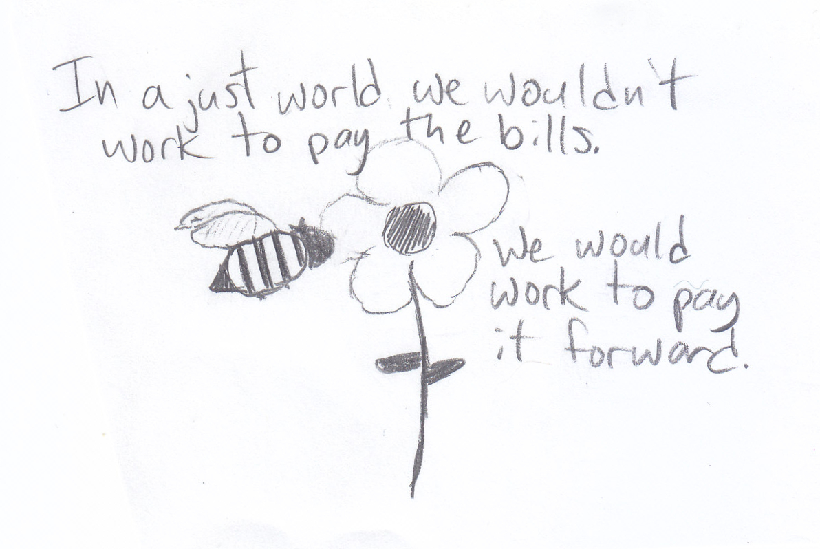 a pencil drawing of a bee approaching a flower with handwritten text 'In a just world we wouldn't work to pay the bills. We would work to pay it forward.