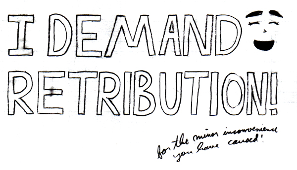 'I Demand Retribution' in big outlined capital letters with 'for the minor inconvenience you have caused' handwritten in the corner, with an amused laughing face in the top right