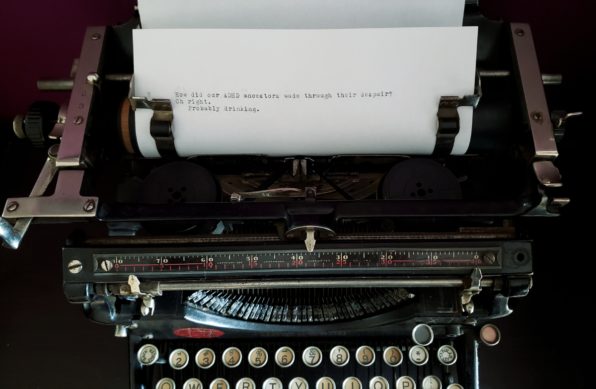 a piece of paper in an antique typewriter that says 'How did our ADHD ancestors wade through their despair? / Oh right. / (further indented) Probably drinking.