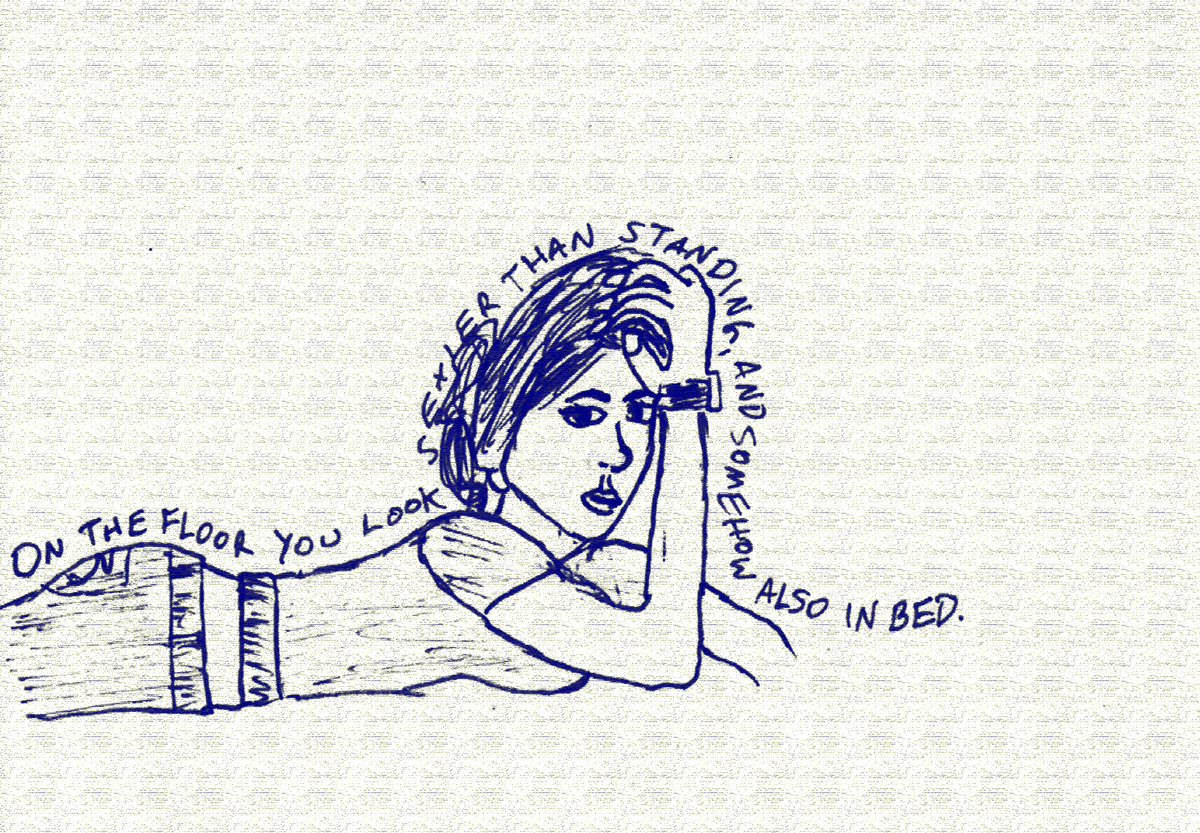 a drawing of me from the side lying on the ground on my stomach, looking towards the viewer. text is written along the top of my body, keeping the shape of my ass, shoulders, head, and arm, saying 'on the floor you look sexier than standing, and somehow also in bed.